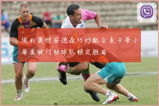 埃利奥特安德森巧妙配合麦卡蒂小角度破门助球队锁定胜局