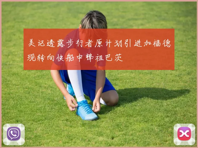 美记透露步行者原计划引进加福德现转向快船中锋祖巴茨