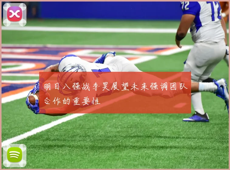 明日八强战李昊展望未来强调团队合作的重要性