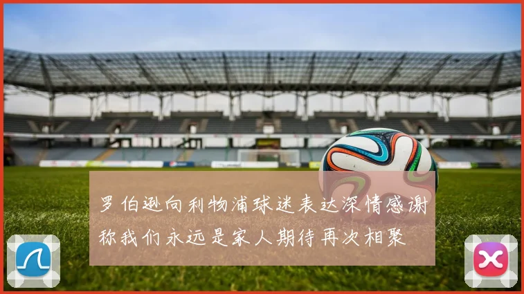 罗伯逊向利物浦球迷表达深情感谢称我们永远是家人期待再次相聚