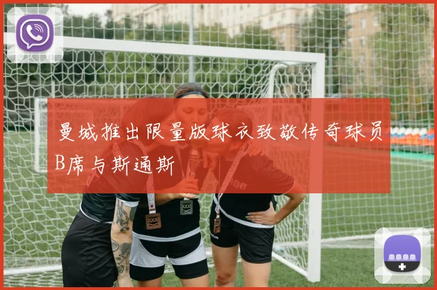 曼城推出限量版球衣致敬传奇球员B席与斯通斯